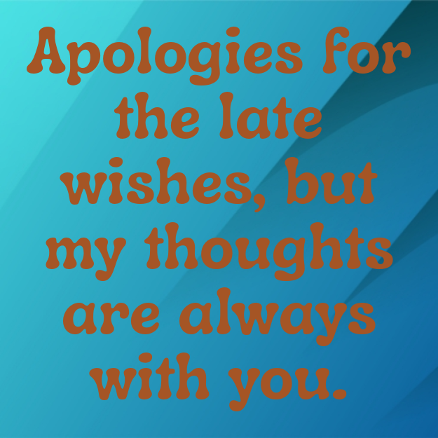 Apologies for the late wishes, but my thoughts are always with you.
