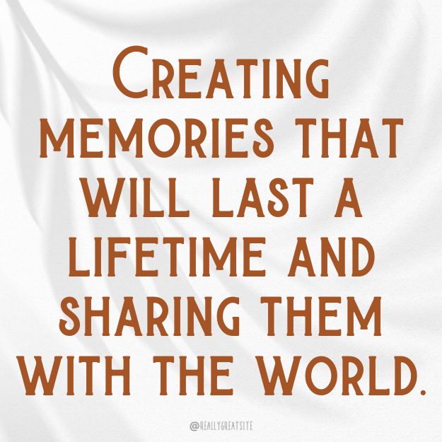 Creating memories that will last a lifetime and sharing them with the world.