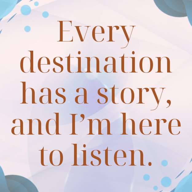 Every destination has a story, and I'm here to listen.