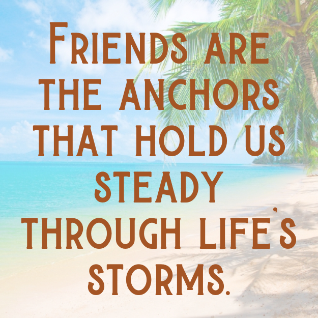 Friends are the anchors that hold us steady through life's storms.