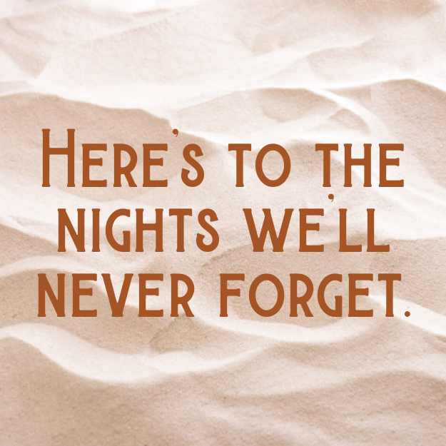 Here's to the nights we'll never forget.