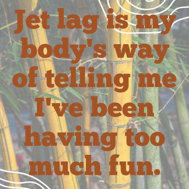 Jet lag is my body's way of telling me I've been having too much fun.