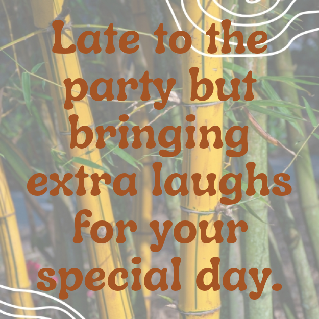 Late to the party but bringing extra laughs for your special day.