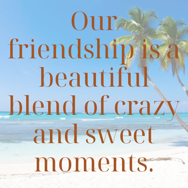 Our friendship is a beautiful blend of crazy and sweet moments.