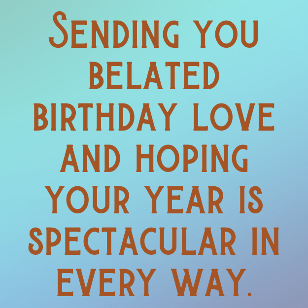 Sending you belated birthday love and hoping your year is spectacular in every way.