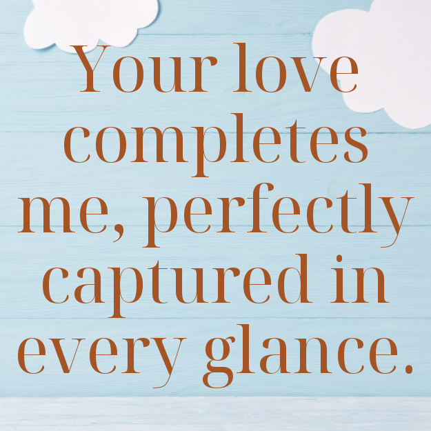 Your love completes me, perfectly captured in every glance.